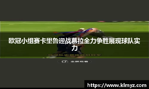 欧冠小组赛卡里鲁迎战慕拉全力争胜展现球队实力