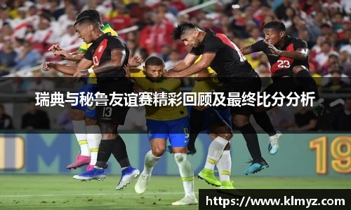 瑞典与秘鲁友谊赛精彩回顾及最终比分分析